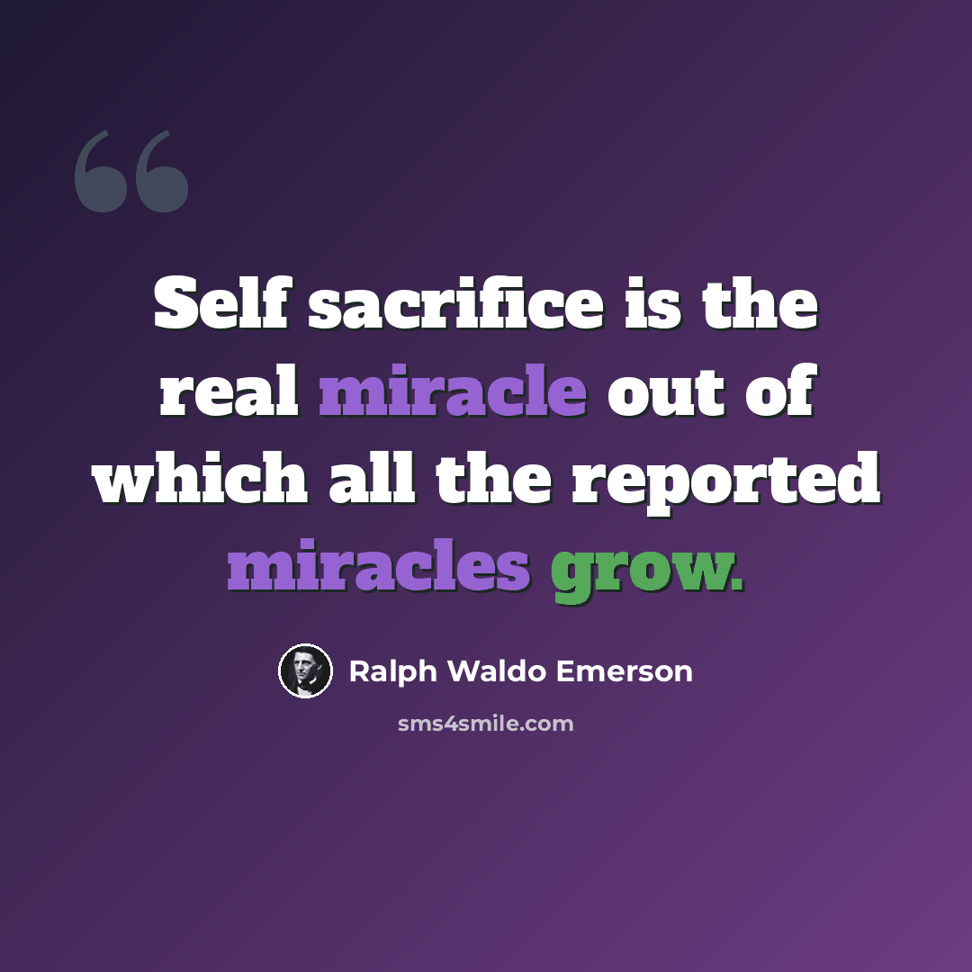 “Self sacrifice is the real miracle out of which all the reported miracles grow.” quote by Ralph Waldo Emerson