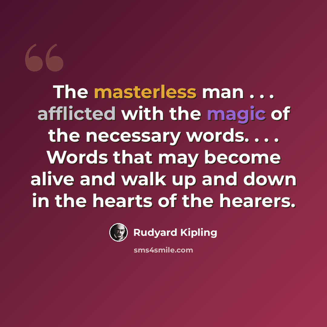 “The masterless man . . . afflicted with the magic of the necessary words. . . . Words that may become alive and walk up and down in the hearts of the hearers.” quote by Rudyard Kipling