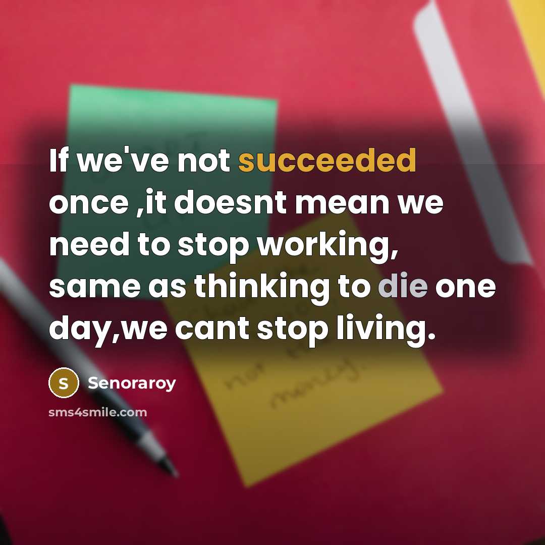 “If we've not succeeded once ,it doesnt mean we need to stop working, same as thinking to die one day,we cant stop living.” quote by Senoraroy