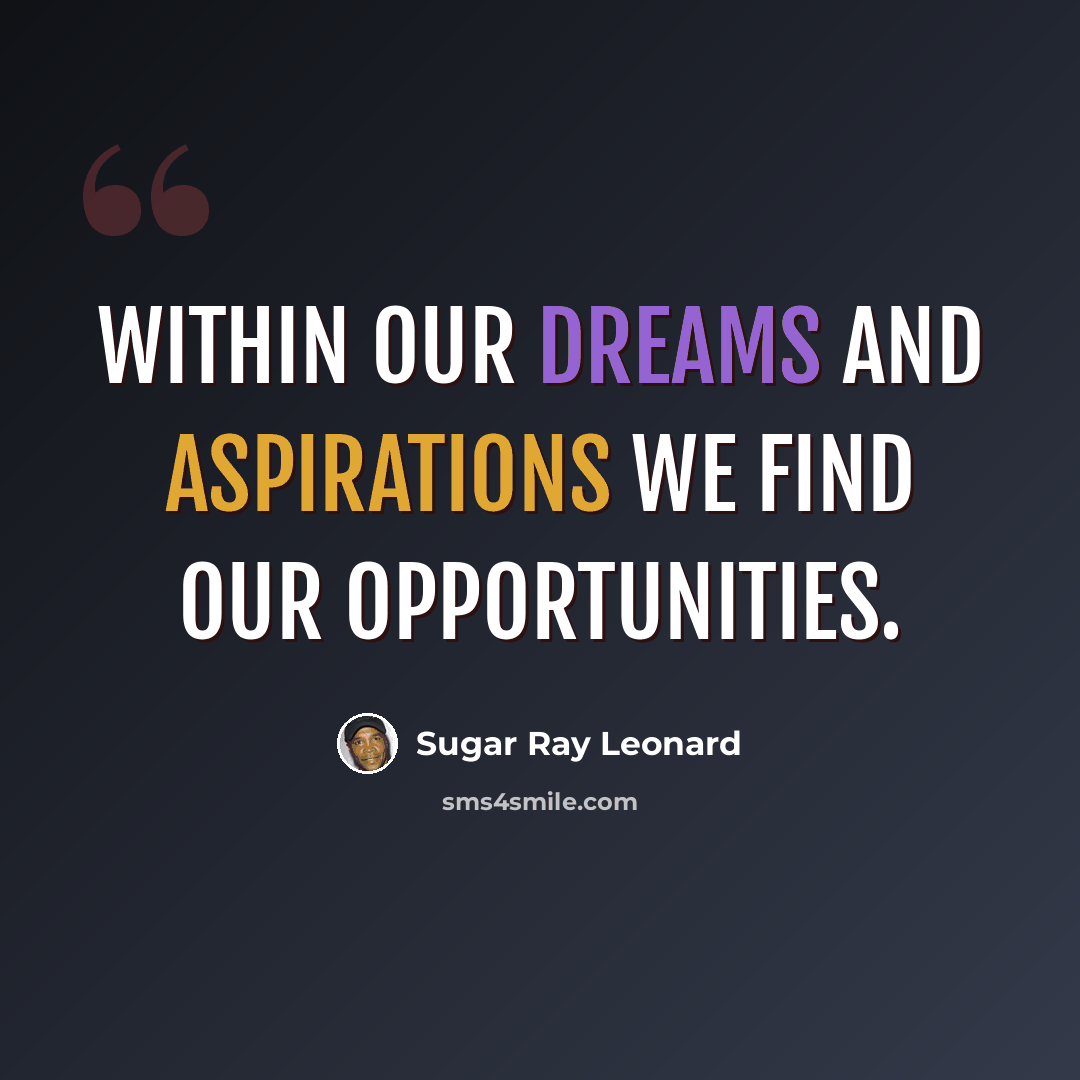 “Within our dreams and aspirations we find our opportunities.” quote by Sugar Ray Leonard