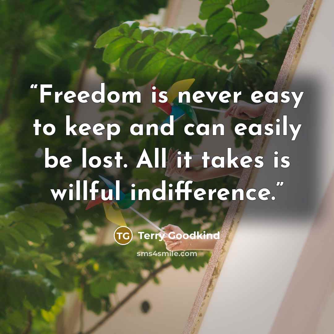 “Freedom is never easy to keep and can easily be lost. All it takes is willful indifference.” quote by Terry Goodkind