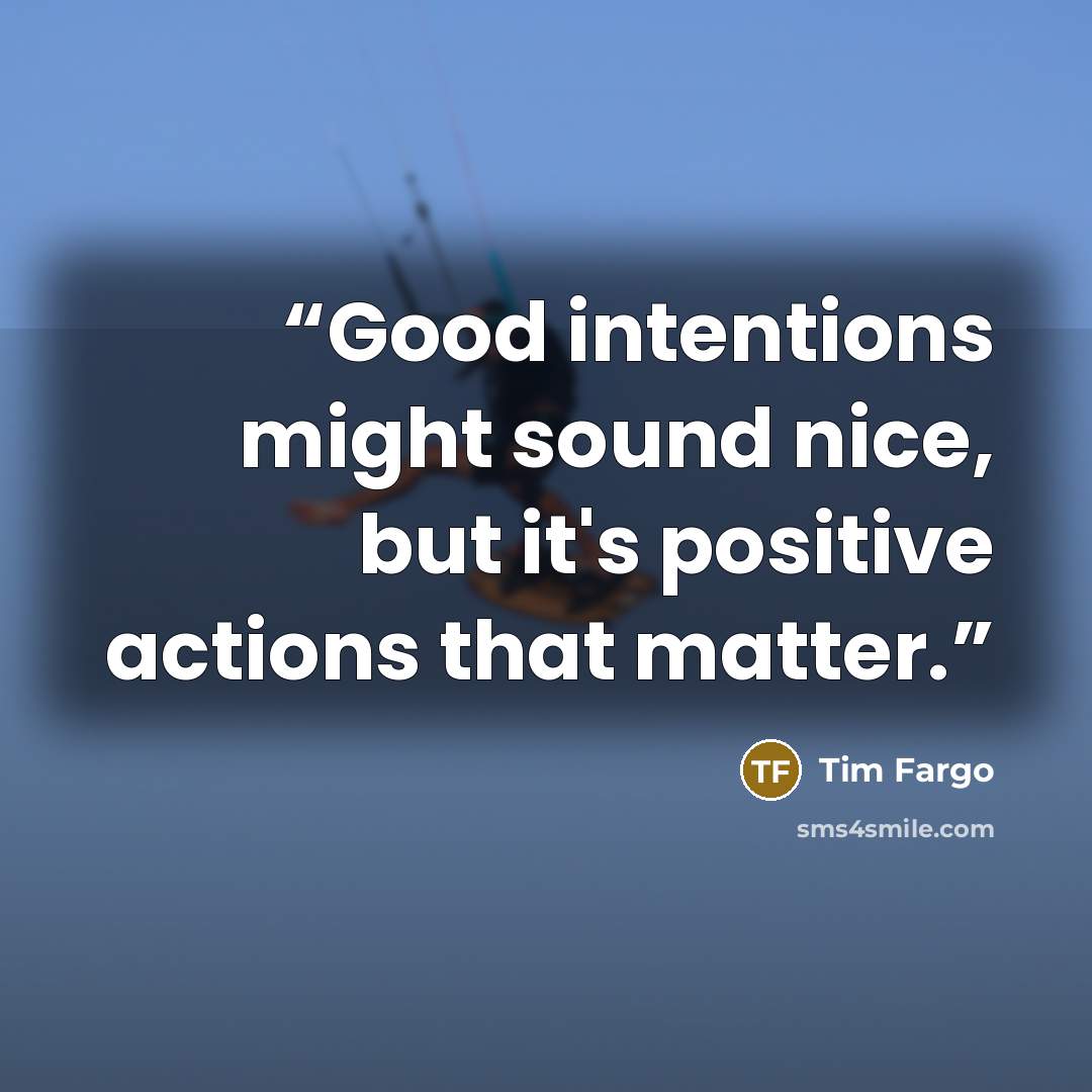“Good intentions might sound nice, but it's positive actions that matter.” quote by Tim Fargo