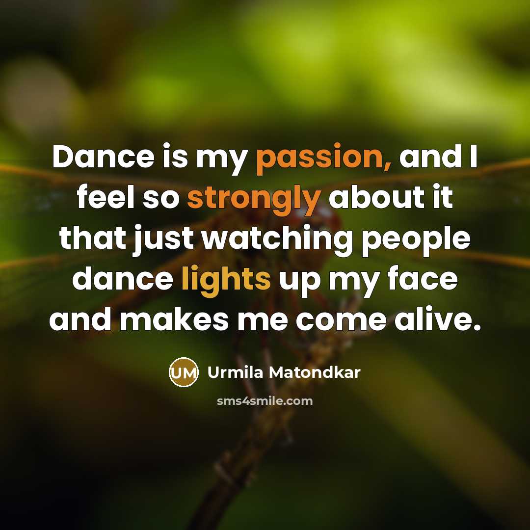 “Dance is my passion, and I feel so strongly about it that just watching people dance lights up my face and makes me come alive.” quote by Urmila Matondkar