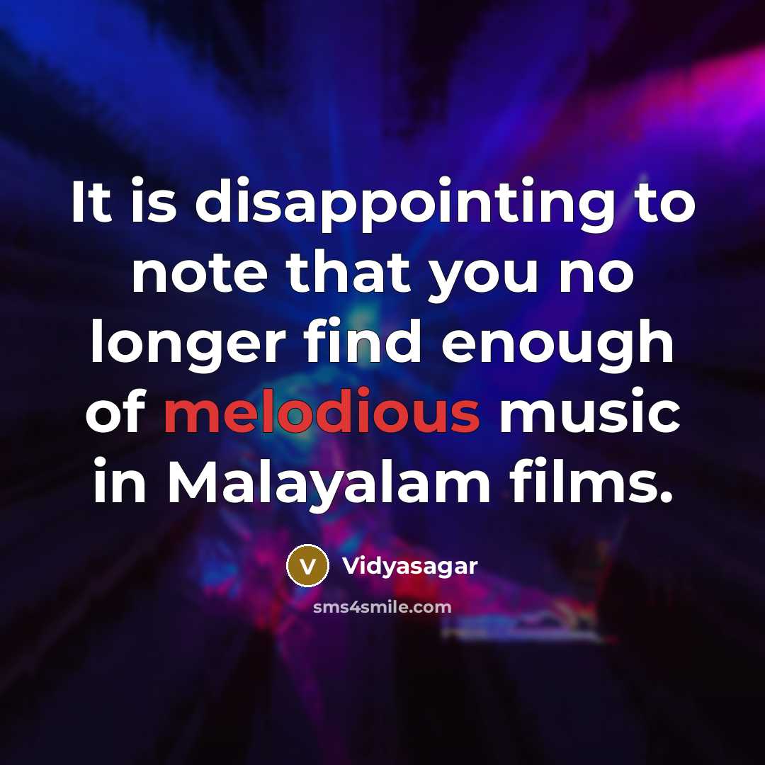 “It is disappointing to note that you no longer find enough of melodious music in Malayalam films.” quote by Vidyasagar