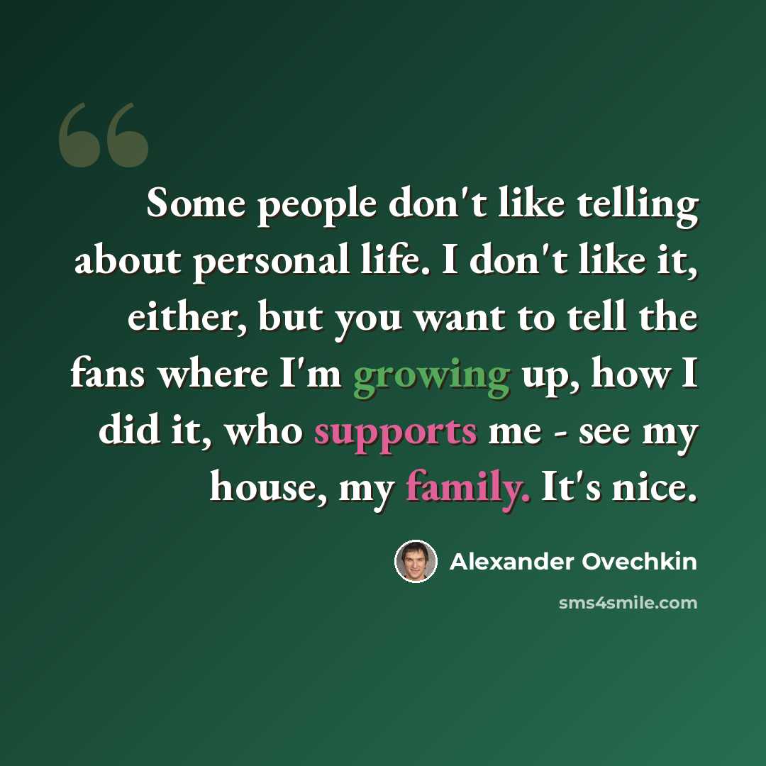 “Some people don't like telling about personal life. I don't like it, either, but you want to tell the fans where I'm growing up, how I did it, who supports me - see my house, my family. It's nice.” quote by Alexander Ovechkin