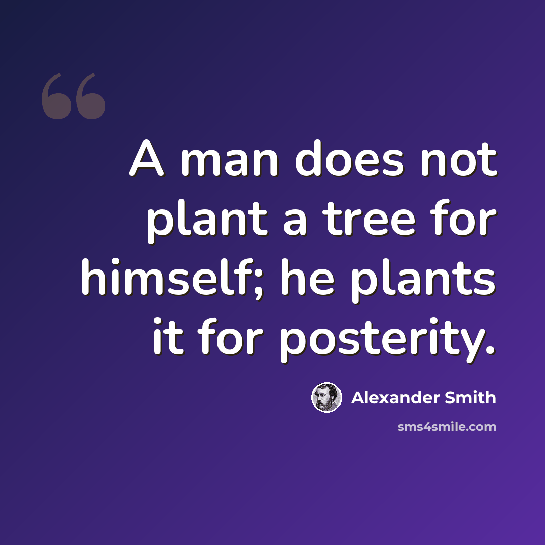 “A man does not plant a tree for himself; he plants it for posterity.” quote by Alexander Smith