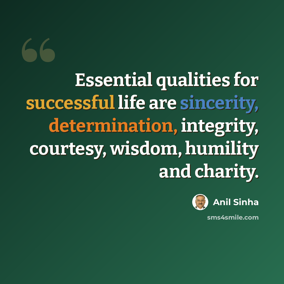 “Essential qualities for successful life are sincerity, determination, integrity, courtesy, wisdom, humility and charity.” quote by Anil Sinha