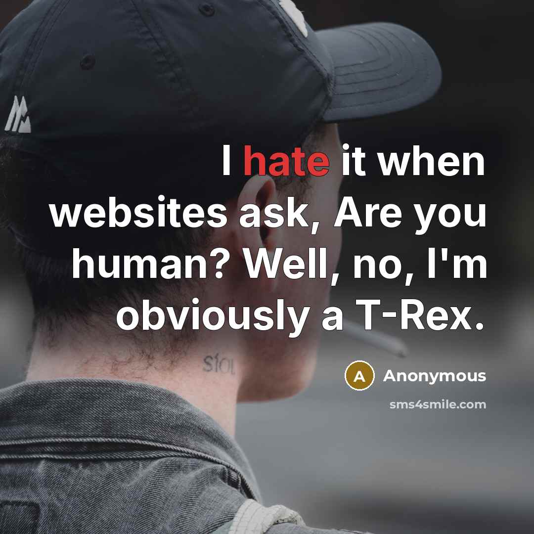 “I hate it when websites ask, Are you human? Well, no, I'm obviously a T-Rex.” quote by Anonymous