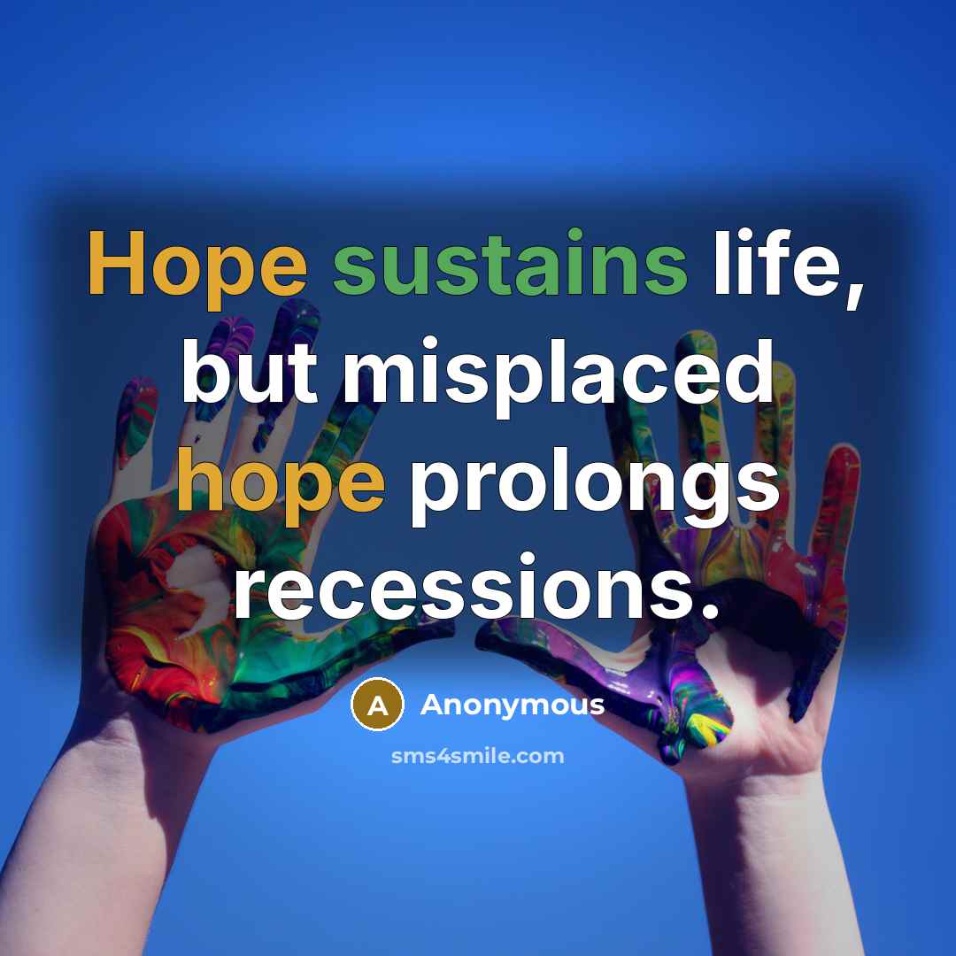 “Hope sustains life, but misplaced hope prolongs recessions.” quote by Anonymous