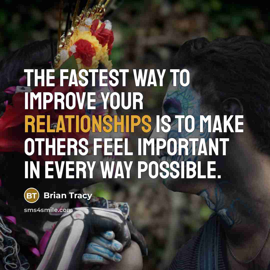 “The fastest way to improve your relationships is to make others feel important in every way possible.” quote by Brian Tracy