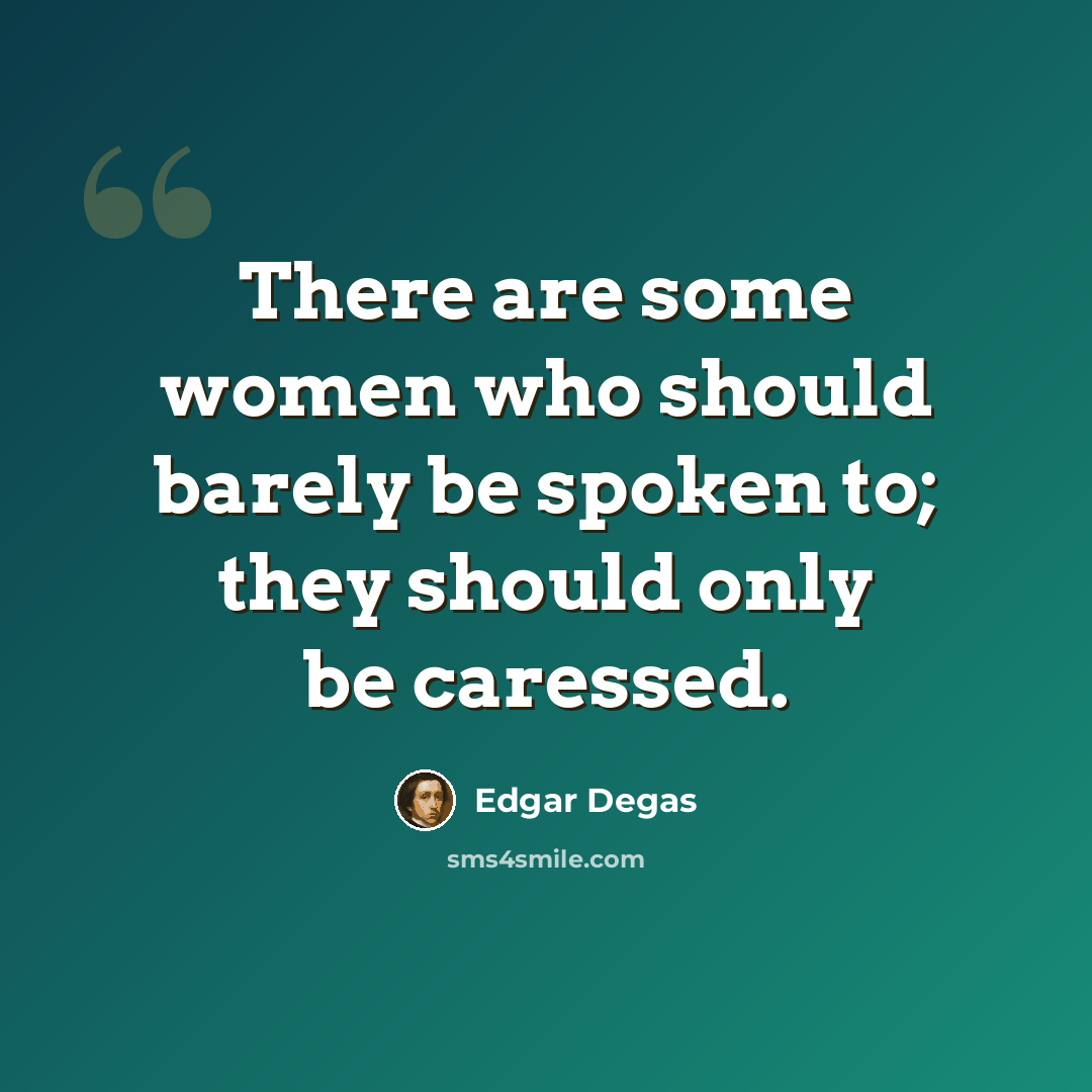 “There are some women who should barely be spoken to; they should only be caressed.” quote by Edgar Degas
