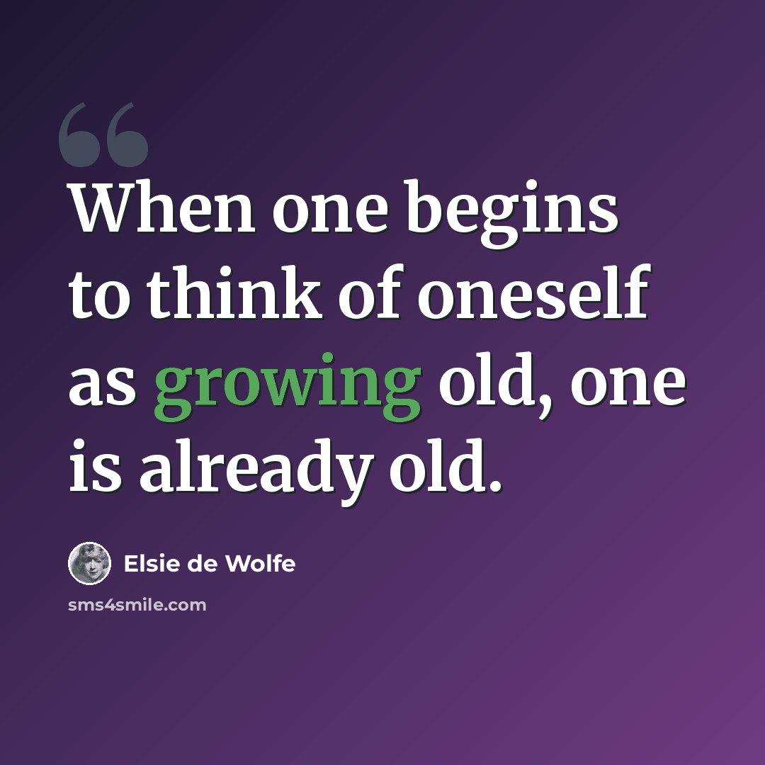 “When one begins to think of oneself as growing old, one is already old.” quote by Elsie de Wolfe