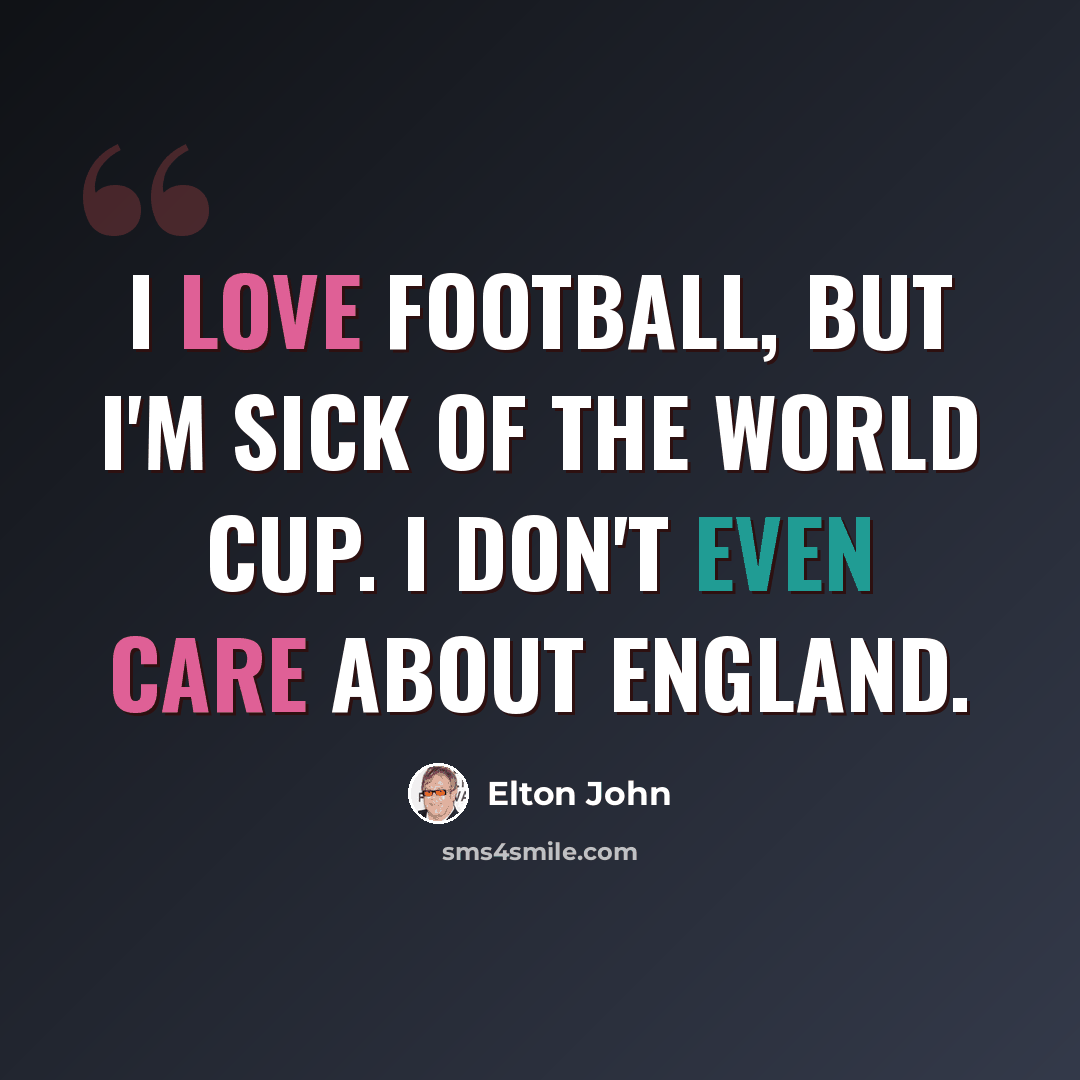 “I love football, but I'm sick of the World Cup. I don't even care about England.” quote by Elton John