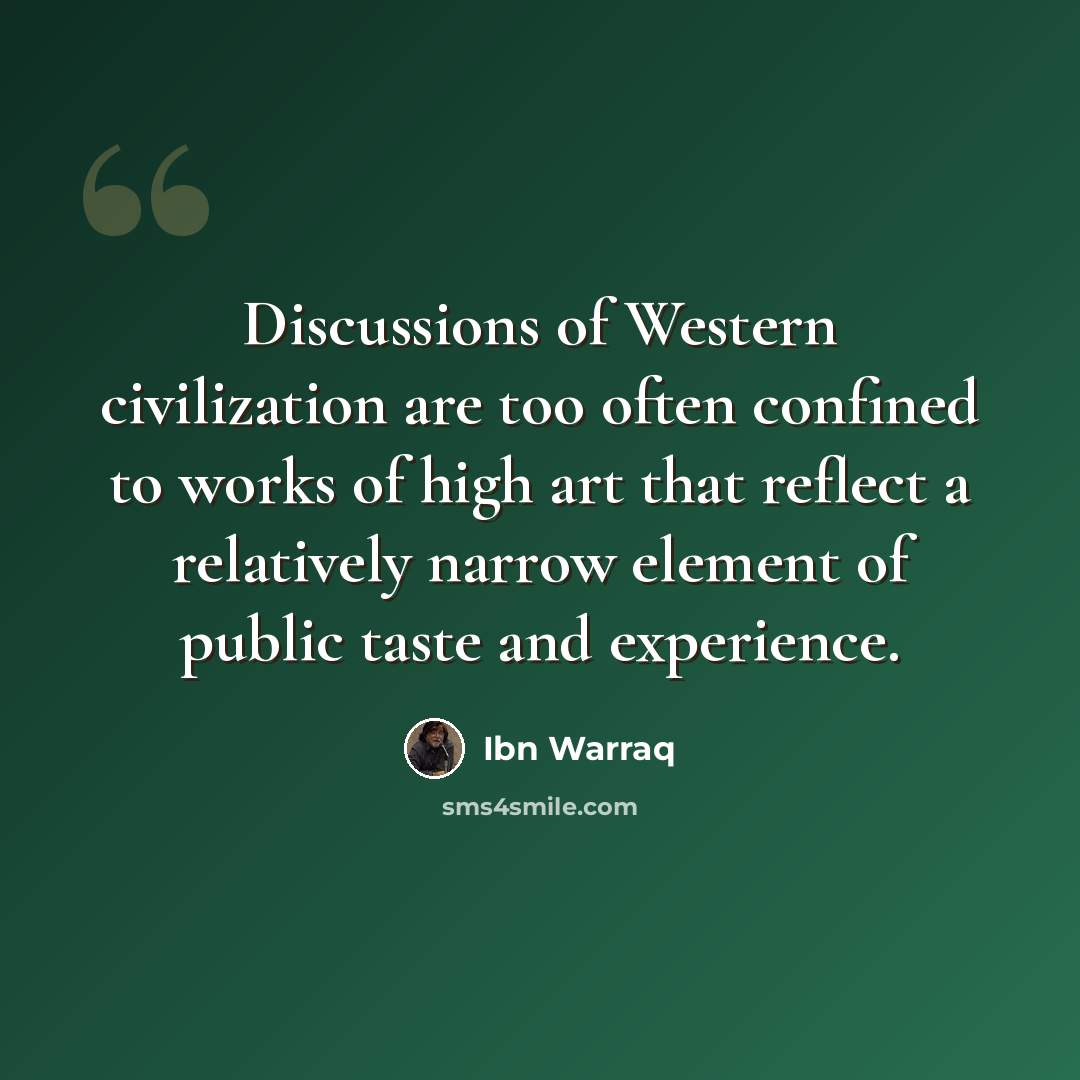 “Discussions of Western civilization are too often confined to works of high art that reflect a relatively narrow element of public taste and experience.” quote by Ibn Warraq