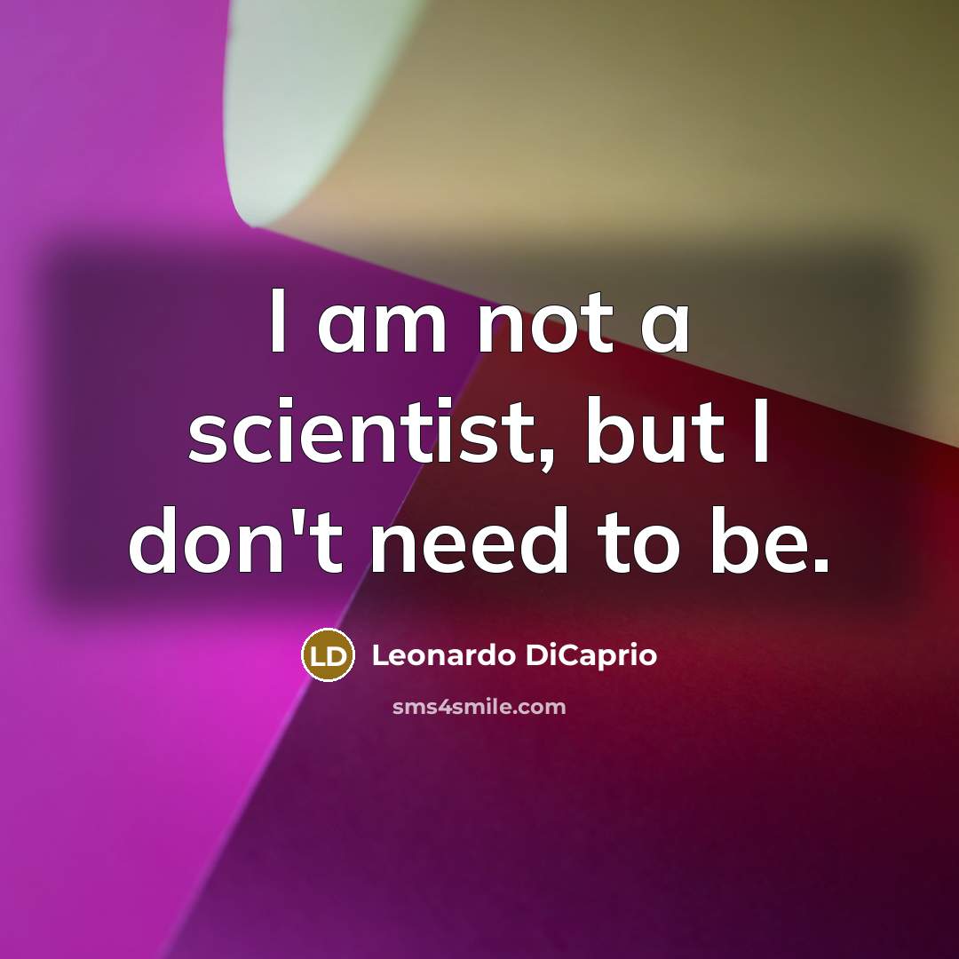“I am not a scientist, but I don't need to be.” quote by Leonardo DiCaprio