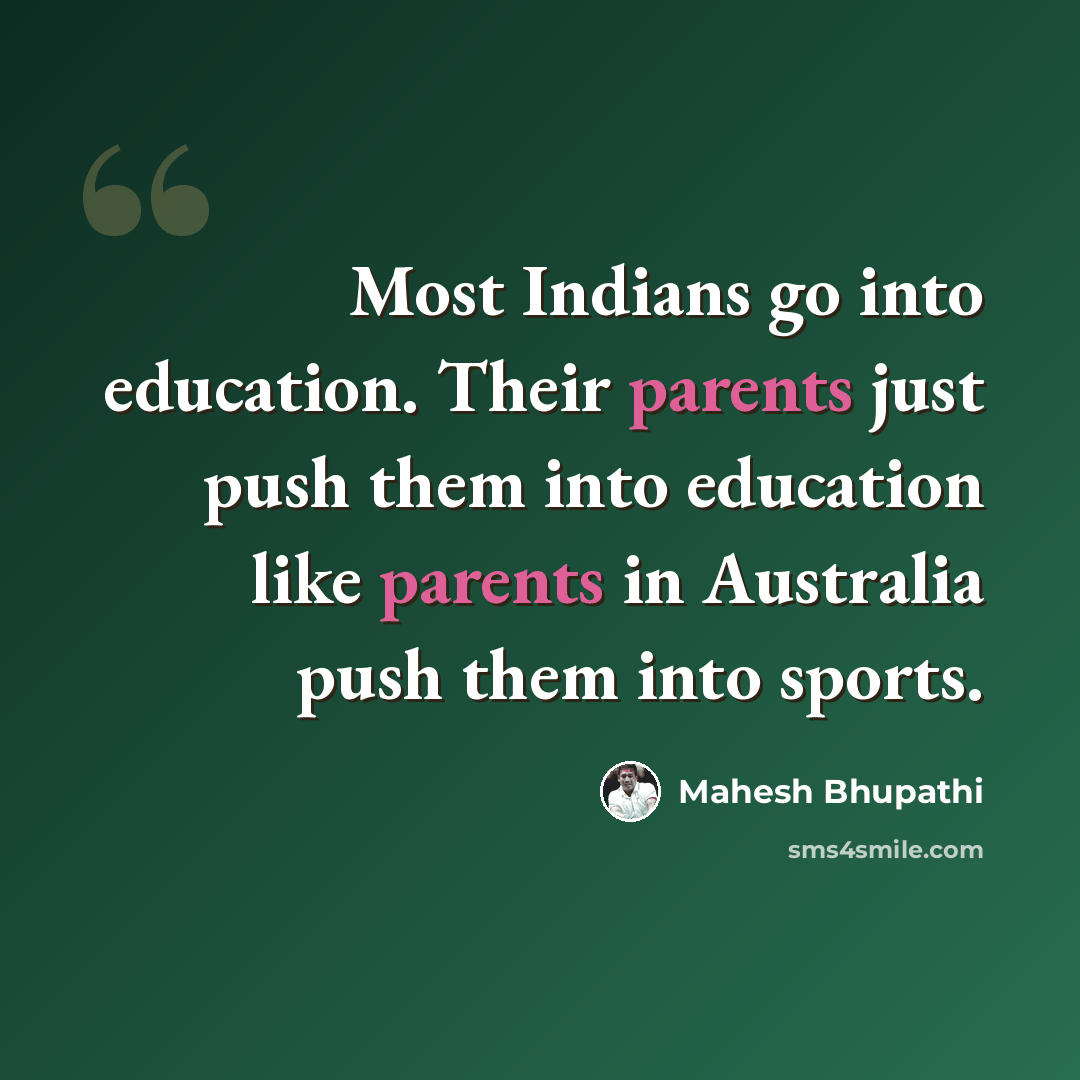 “Most Indians go into education. Their parents just push them into education like parents in Australia push them into sports.” quote by Mahesh Bhupathi