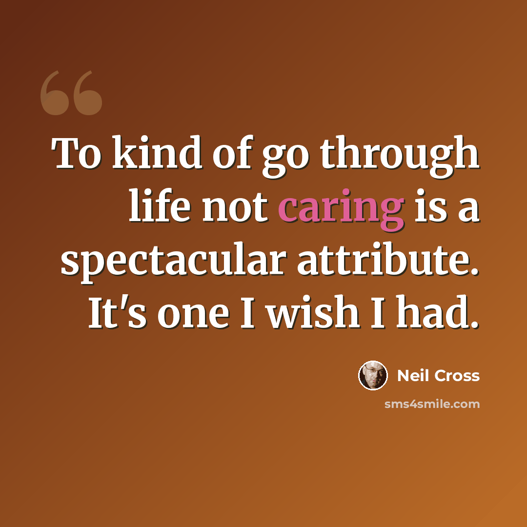 “To kind of go through life not caring is a spectacular attribute. It's one I wish I had.” quote by Neil Cross