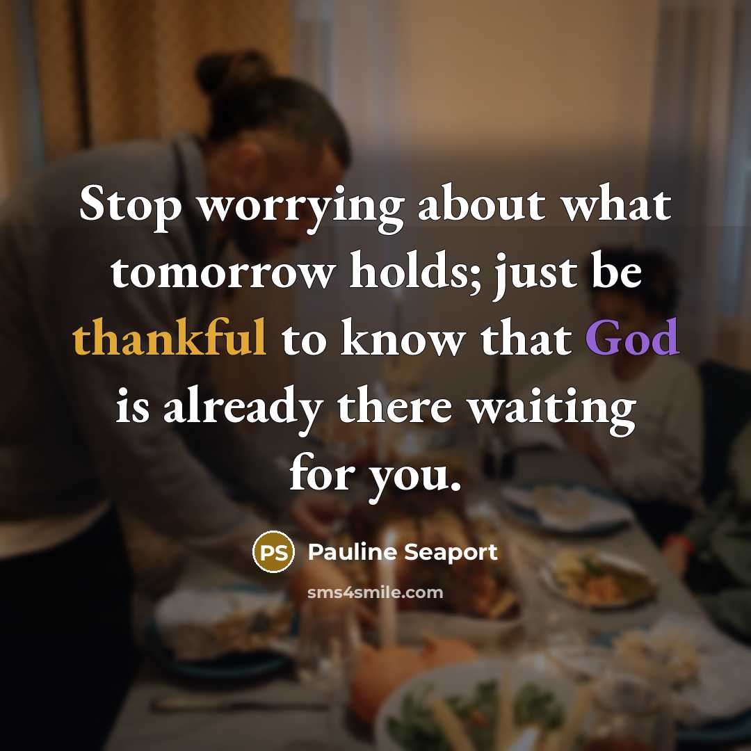 “Stop worrying about what tomorrow holds; just be thankful to know that God is already there waiting for you.” quote by Pauline Seaport