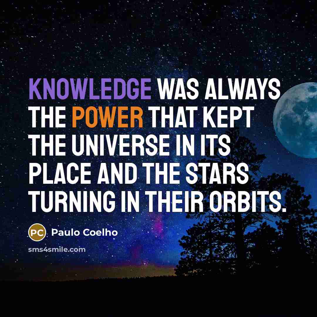 “Knowledge was always the power that kept the Universe in its place and the stars turning in their orbits.” quote by Paulo Coelho