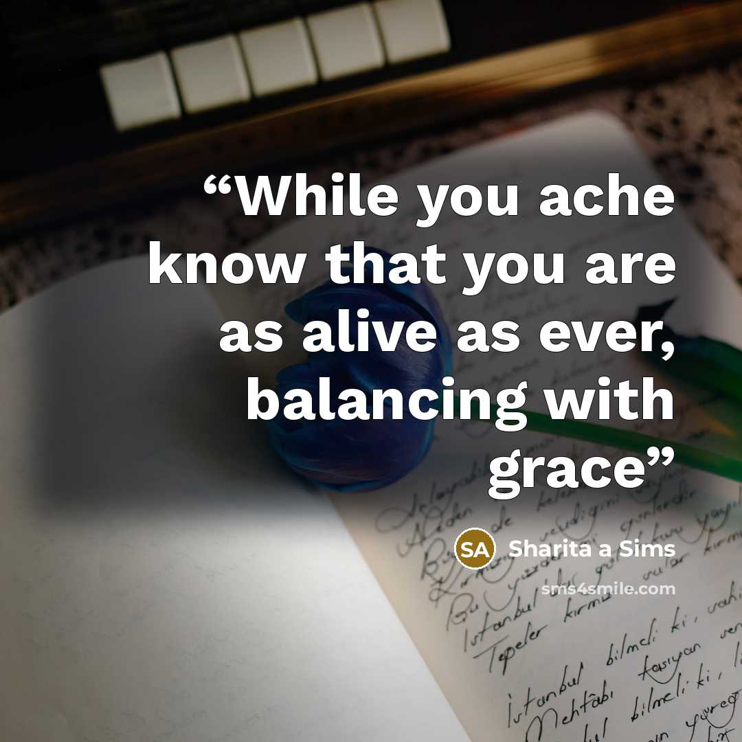 “While you ache know that you are as alive as ever, balancing with grace” quote by Sharita a Sims
