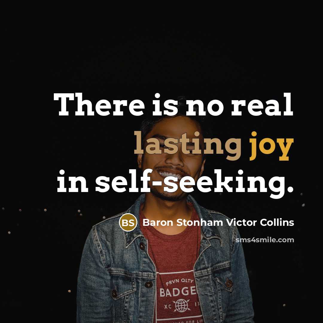 “There is no real lasting joy in self-seeking.” quote by Baron Stonham Victor Collins