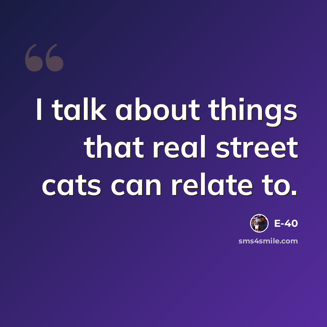 “I talk about things that real street cats can relate to.” quote by E-40