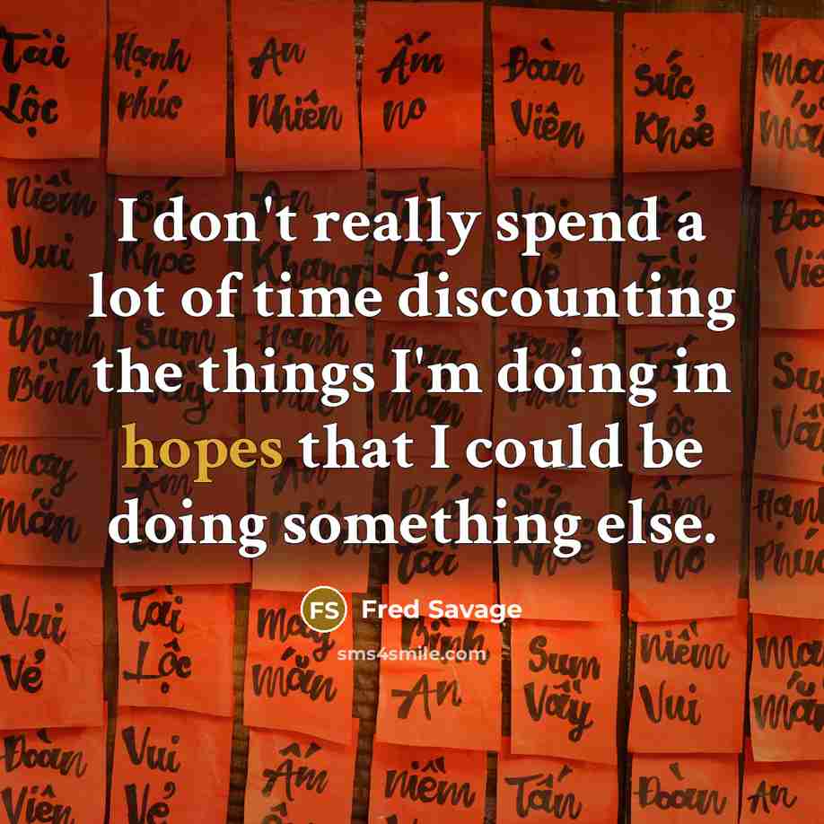 “I don't really spend a lot of time discounting the things I'm doing in hopes that I could be doing something else.” quote by Fred Savage