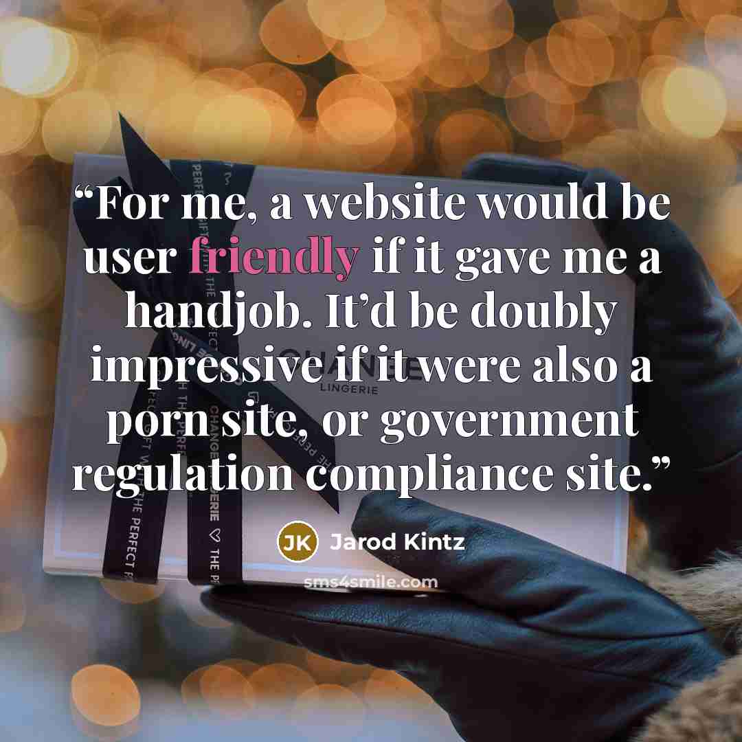 “For me, a website would be user friendly if it gave me a handjob. It’d be doubly impressive if it were also a porn site, or government regulation compliance site.” quote by Jarod Kintz