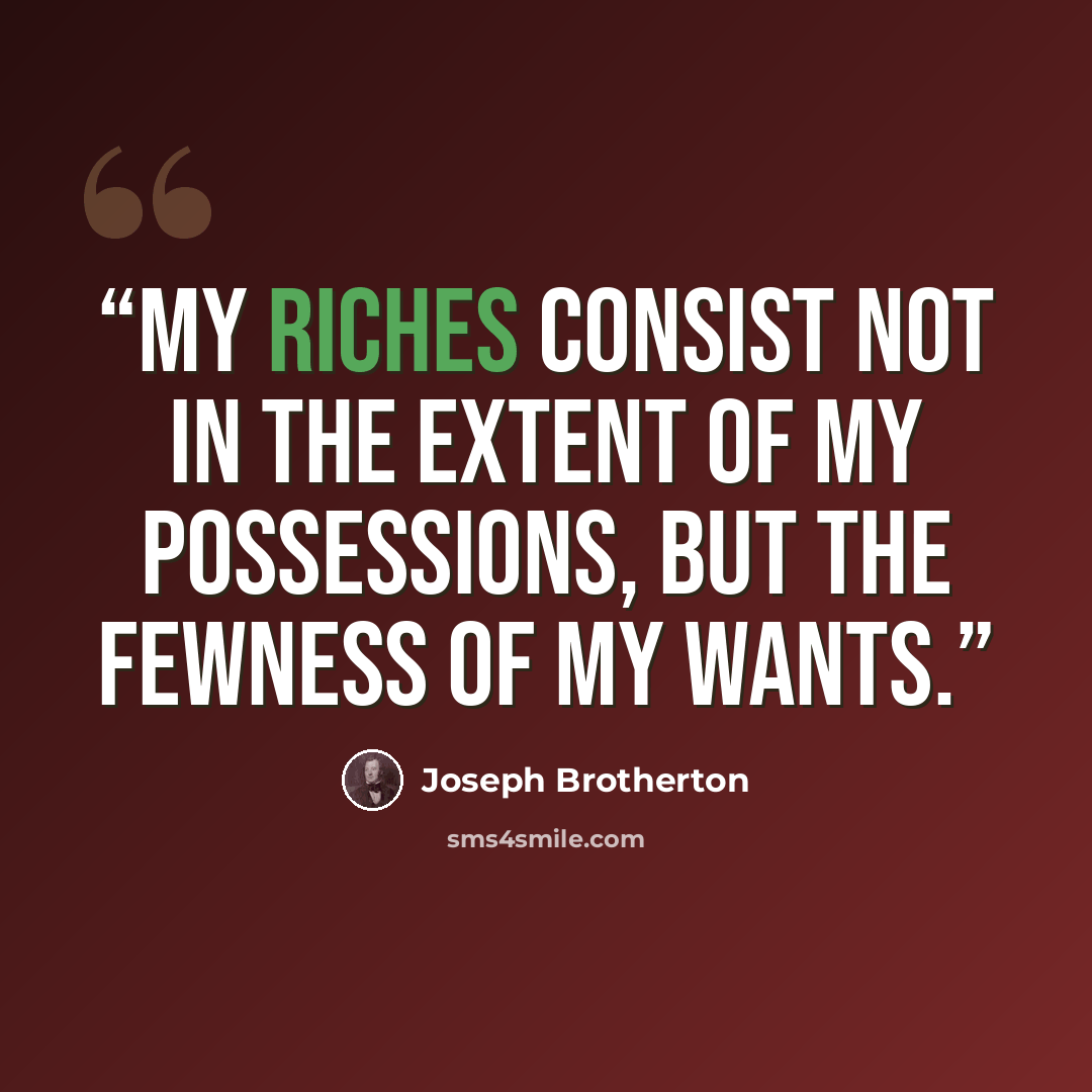 “My riches consist not in the extent of my possessions, but the fewness of my wants.” quote by Joseph Brotherton