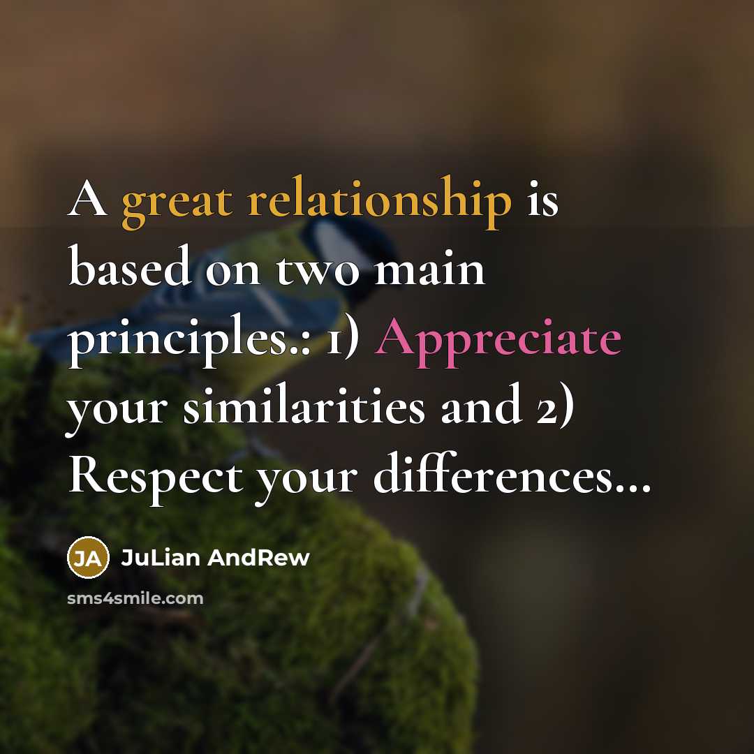 “A great relationship is based on two main principles.: 1) Appreciate your similarities and 2) Respect your differences…” quote by JuLian AndRew