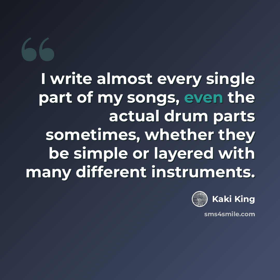 “I write almost every single part of my songs, even the actual drum parts sometimes, whether they be simple or layered with many different instruments.” quote by Kaki King