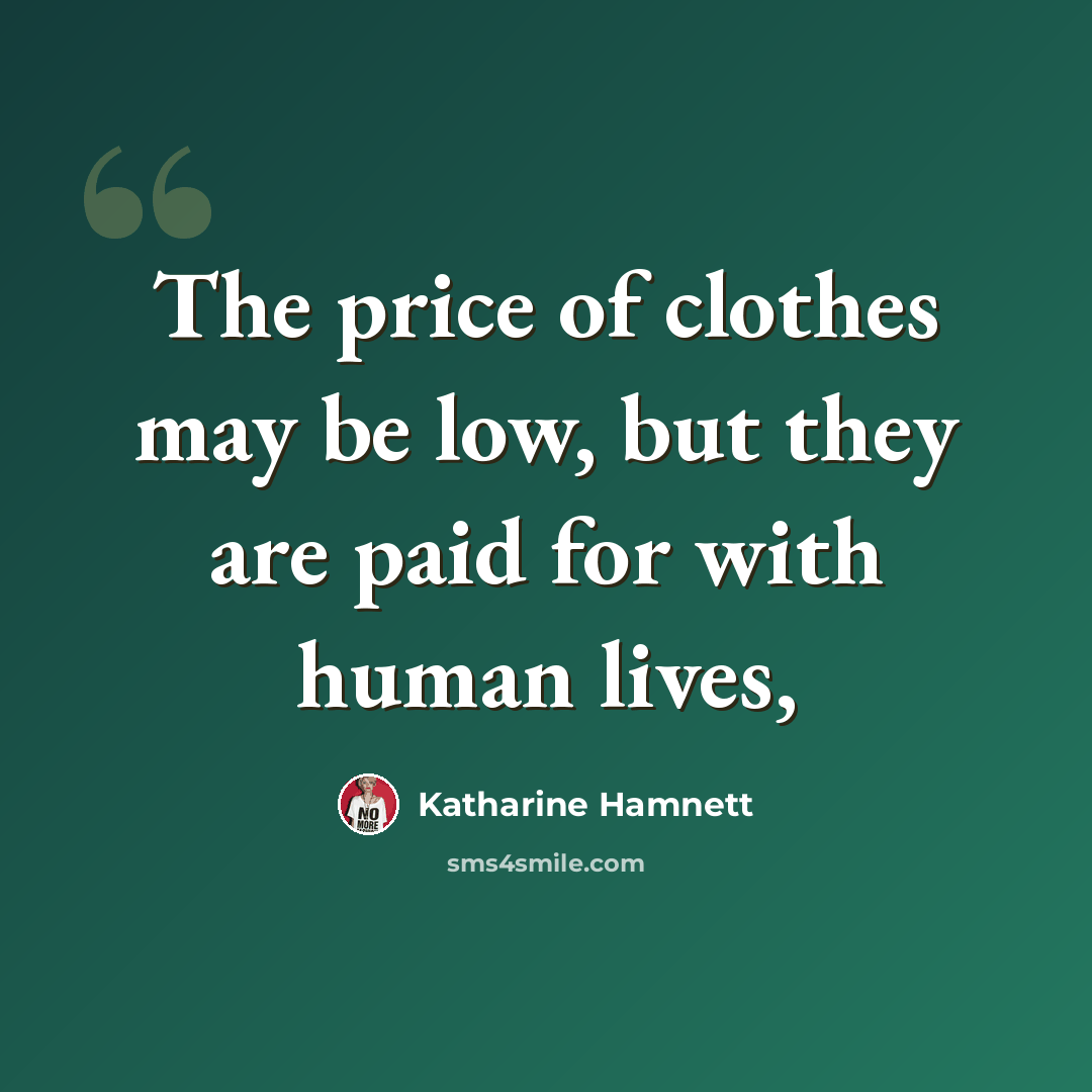“The price of clothes may be low, but they are paid for with human lives,” quote by Katharine Hamnett