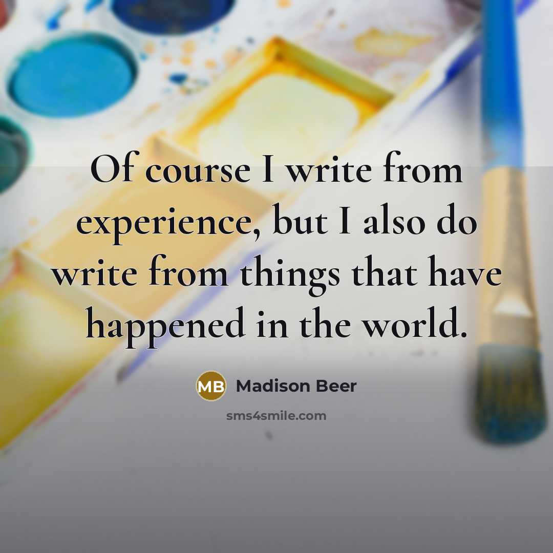 “Of course I write from experience, but I also do write from things that have happened in the world.” quote by Madison Beer