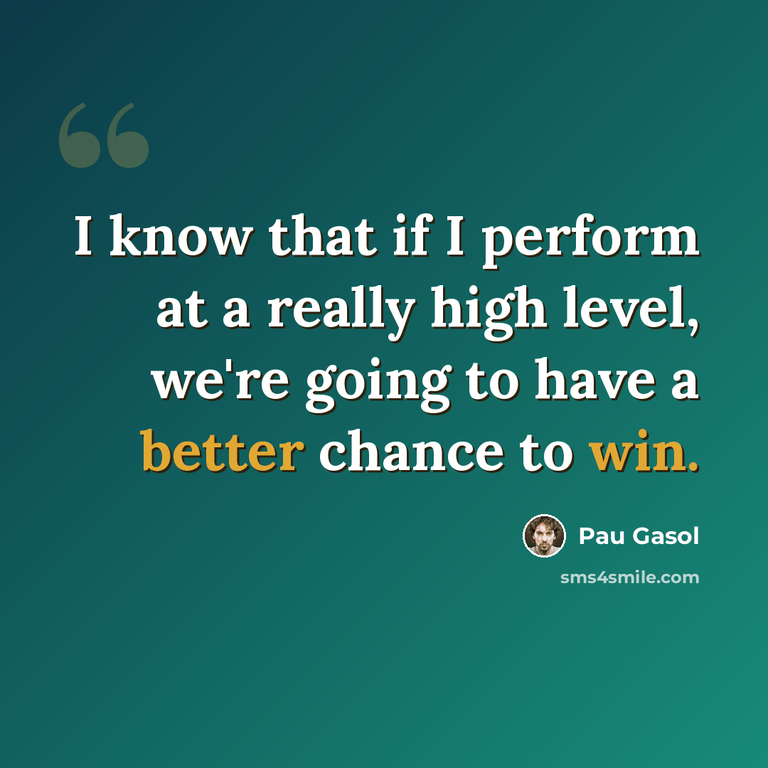 “I know that if I perform at a really high level, we're going to have a better chance to win.” quote by Pau Gasol