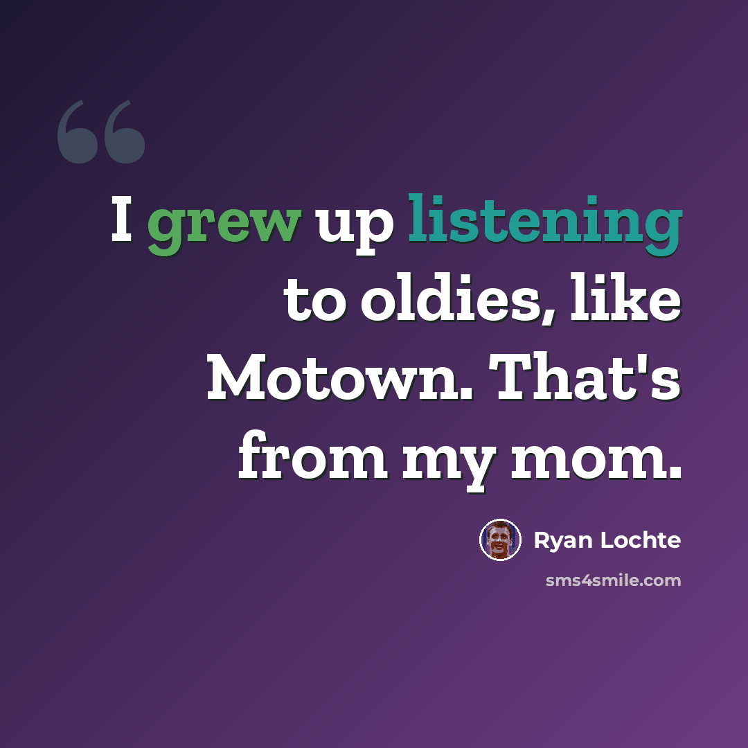 “I grew up listening to oldies, like Motown. That's from my mom.” quote by Ryan Lochte
