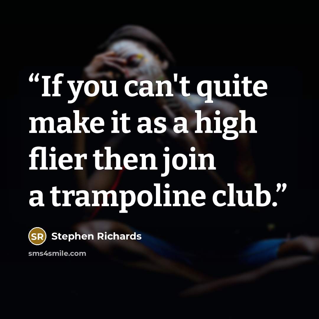 “If you can't quite make it as a high flier then join a trampoline club.” quote by Stephen Richards