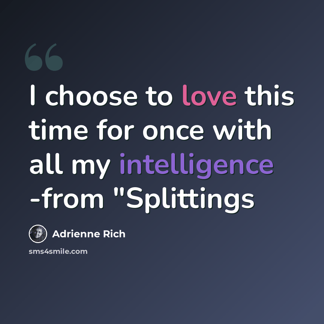 “I choose to love this time for once with all my intelligence -from "Splittings” quote by Adrienne Rich