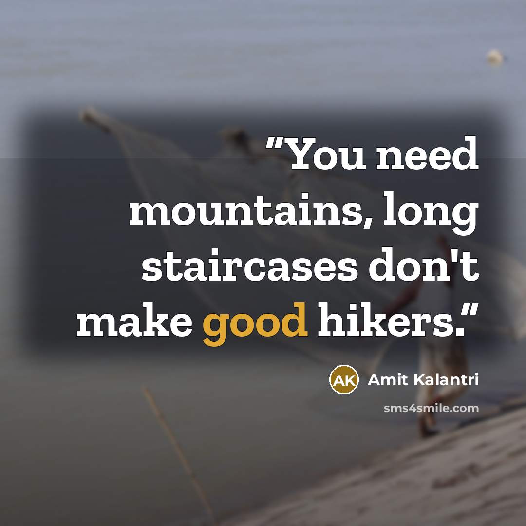 “You need mountains, long staircases don't make good hikers.” quote by Amit Kalantri