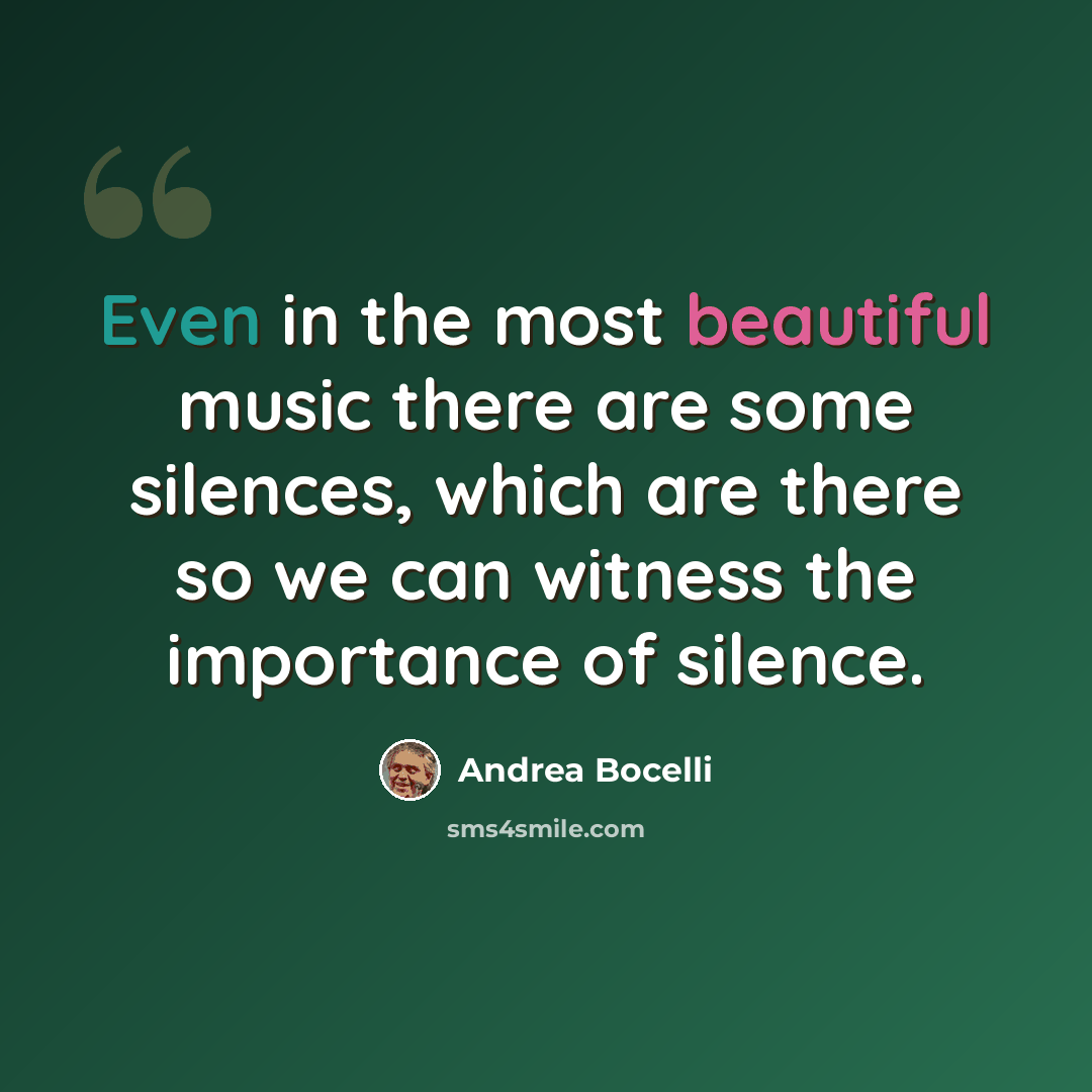“Even in the most beautiful music there are some silences, which are there so we can witness the importance of silence.” quote by Andrea Bocelli