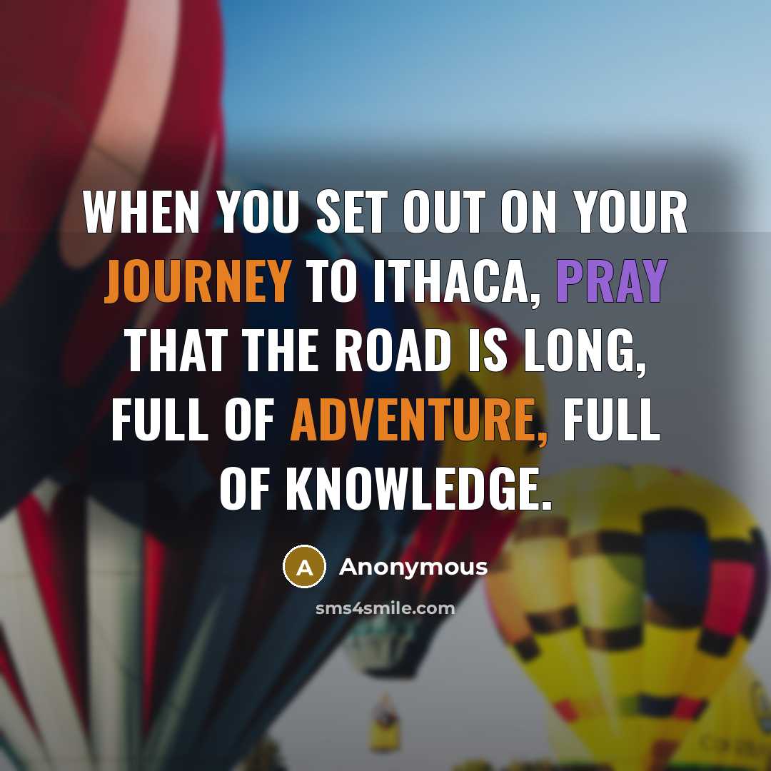 “When you set out on your journey to Ithaca, pray that the road is long, full of adventure, full of knowledge.” quote by Anonymous