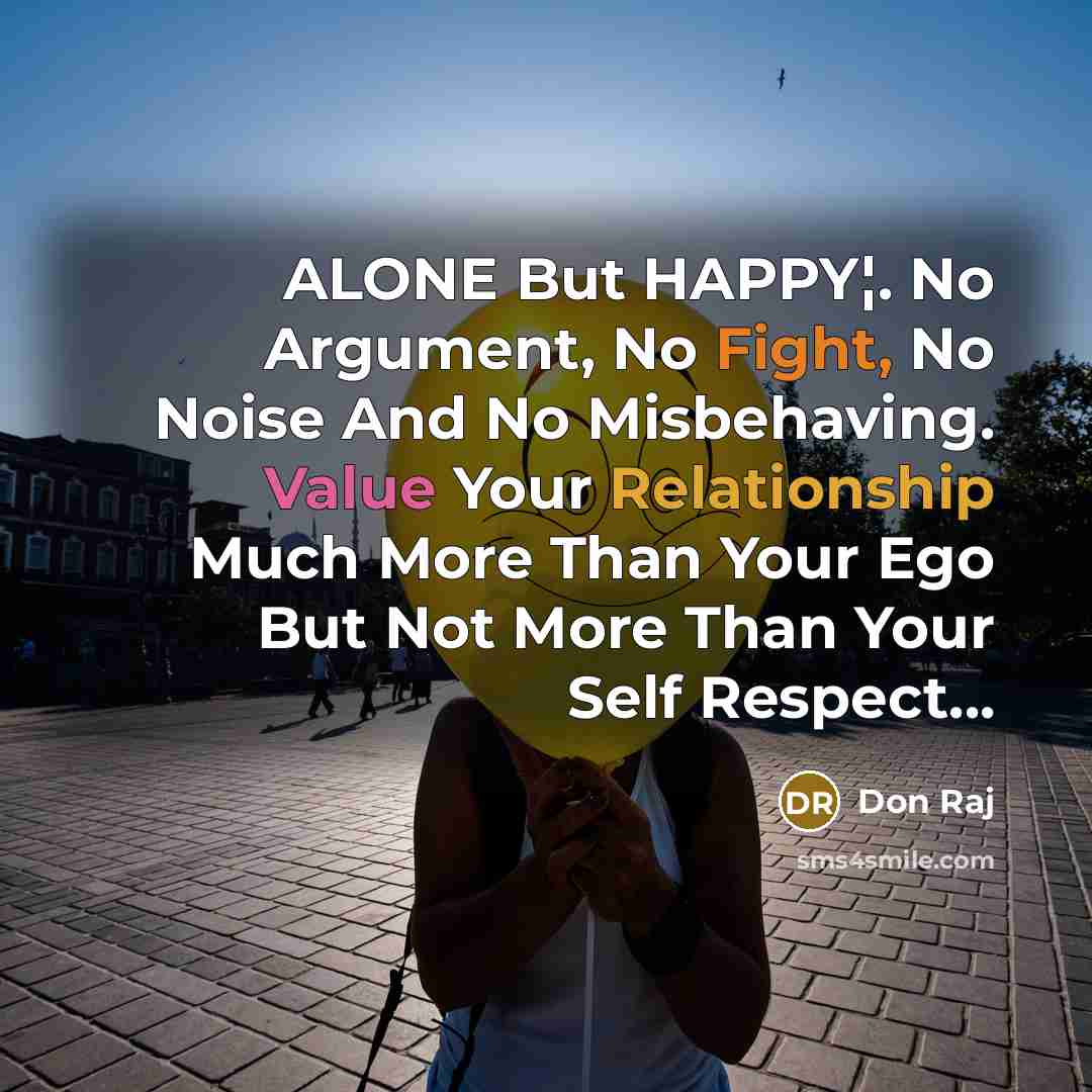 “ALONE But HAPPY¦. No Argument, No Fight, No Noise And No Misbehaving. Value Your Relationship Much More Than Your Ego But Not More Than Your Self Respect...” quote by Don Raj
