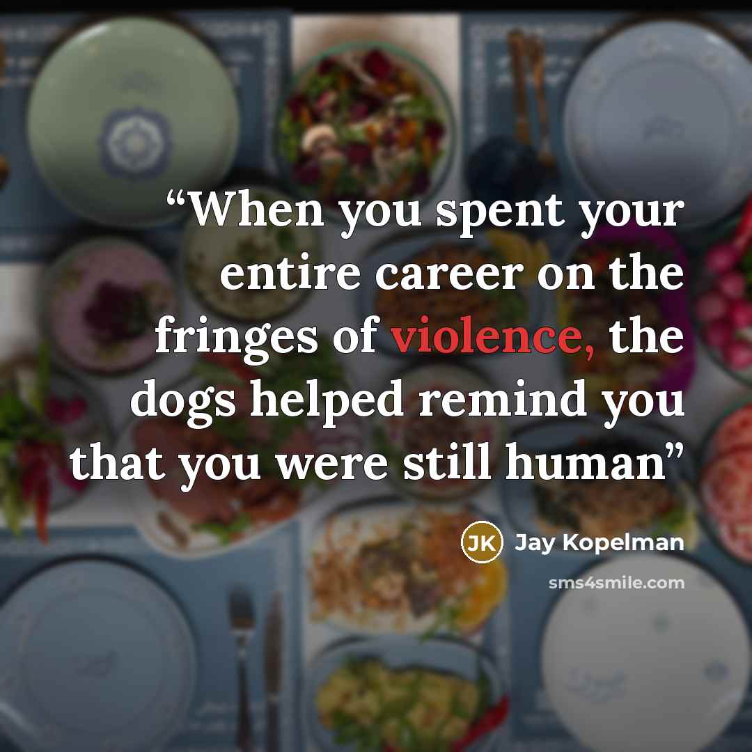 “When you spent your entire career on the fringes of violence, the dogs helped remind you that you were still human” quote by Jay Kopelman