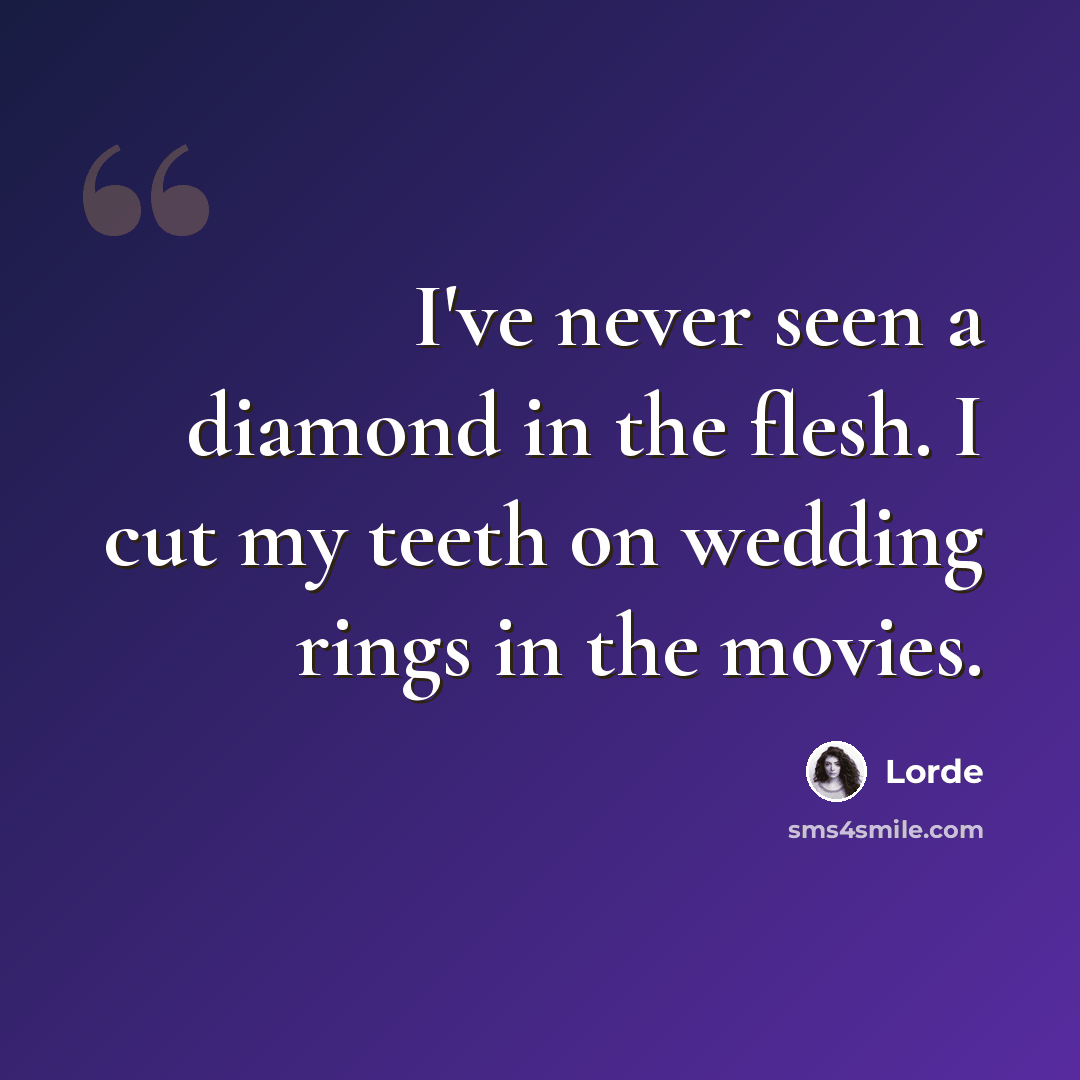 “I've never seen a diamond in the flesh. I cut my teeth on wedding rings in the movies.” quote by Lorde