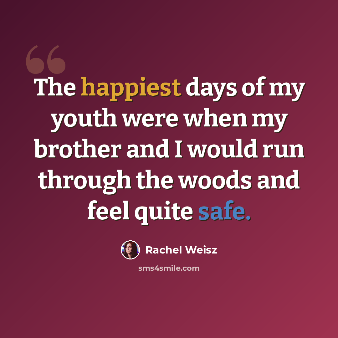 “The happiest days of my youth were when my brother and I would run through the woods and feel quite safe.” quote by Rachel Weisz