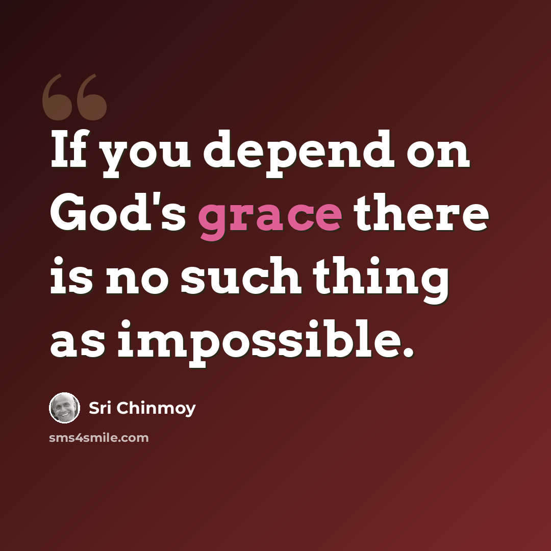 “If you depend on God's grace there is no such thing as impossible.” quote by Sri Chinmoy