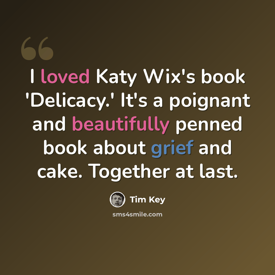 “I loved Katy Wix's book 'Delicacy.' It's a poignant and beautifully penned book about grief and cake. Together at last.” quote by Tim Key