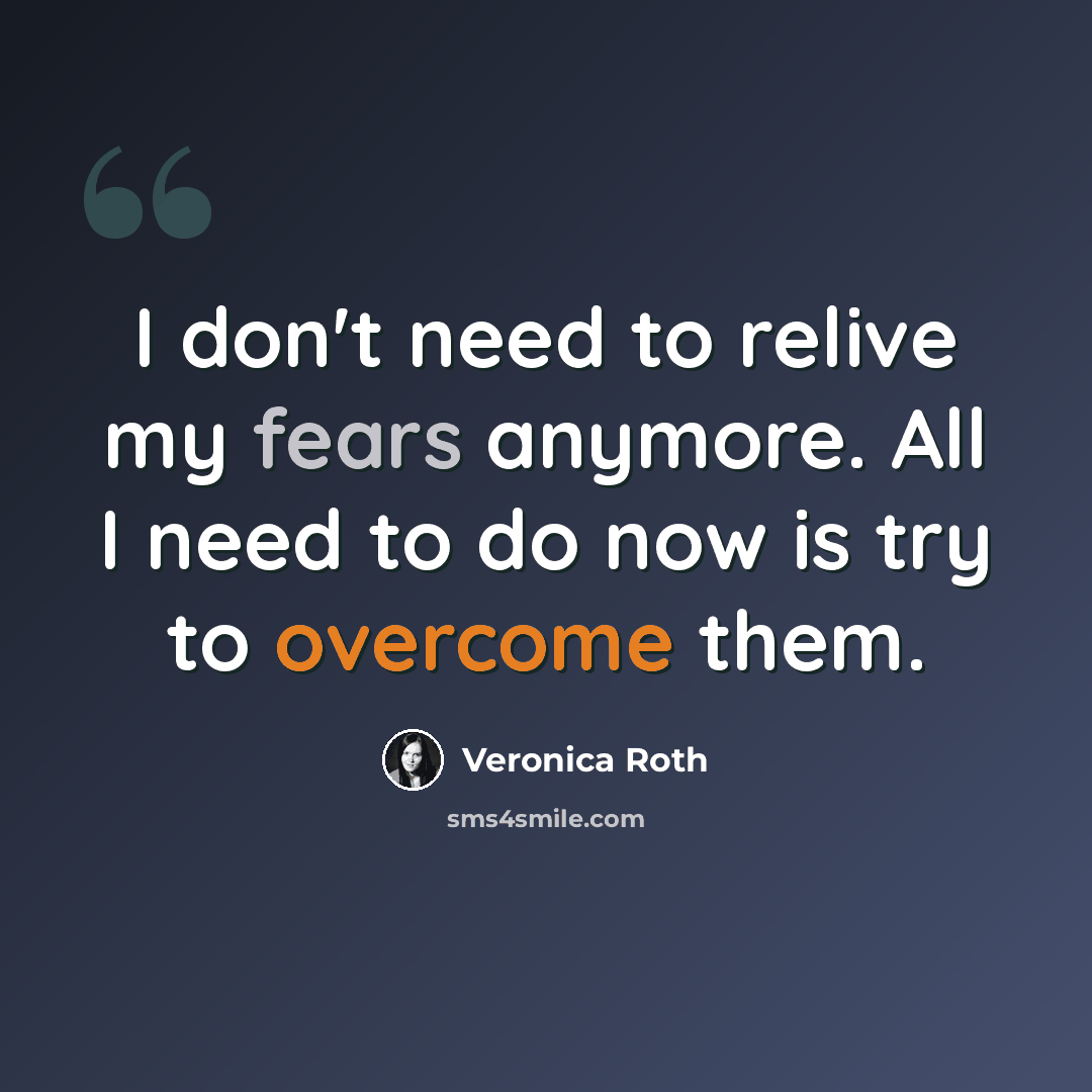 “I don't need to relive my fears anymore. All I need to do now is try to overcome them.” quote by Veronica Roth