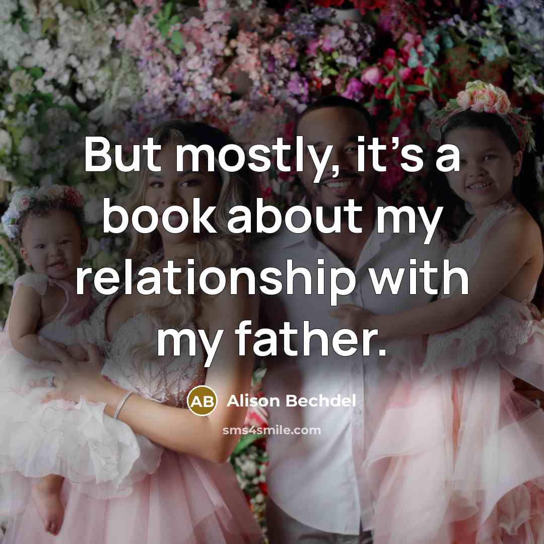 “But mostly, it's a book about my relationship with my father.” quote by Alison Bechdel