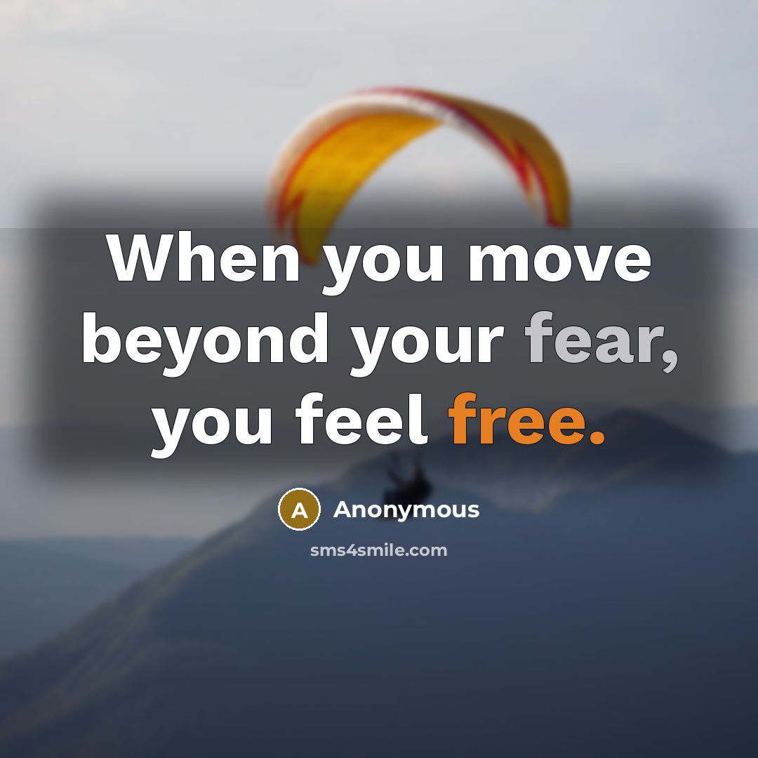 “When you move beyond your fear, you feel free.” quote by Anonymous