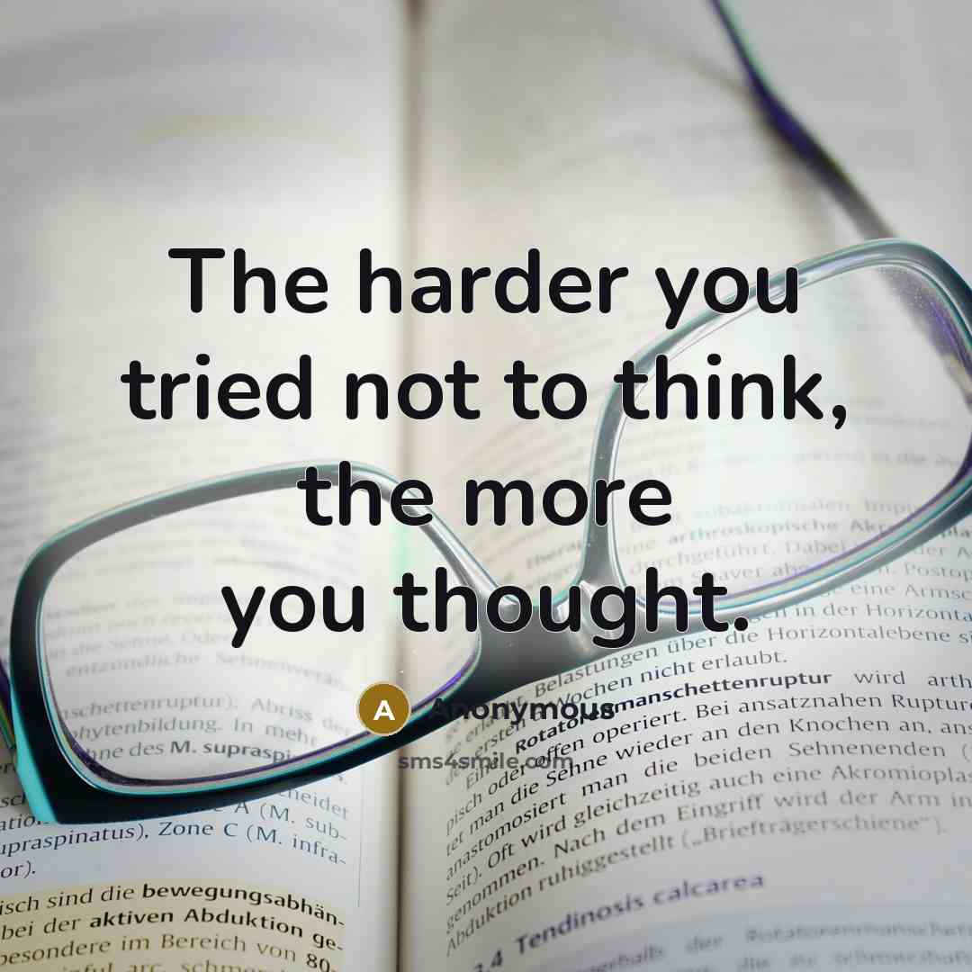 “The harder you tried not to think, the more you thought.” quote by Anonymous